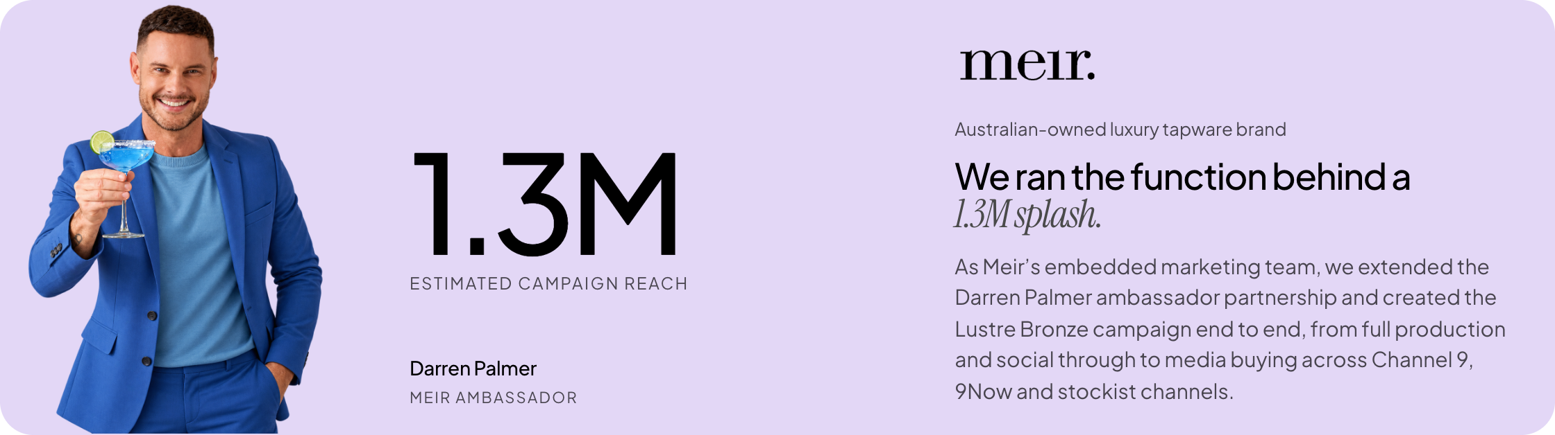 Meir case study: 1.3M estimated campaign reach with Darren Palmer, Meir ambassador. Australian-owned luxury tapware brand. We ran the function behind a 1.3M splash.